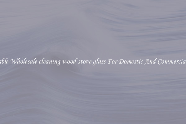 Durable Wholesale cleaning wood stove glass For Domestic And Commercial Use