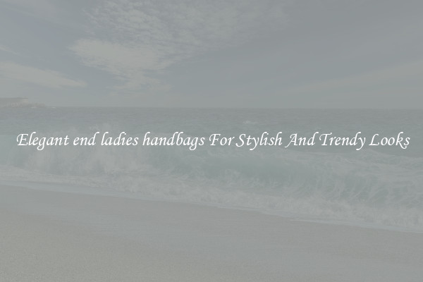 Elegant end ladies handbags For Stylish And Trendy Looks