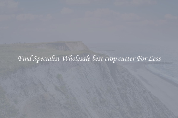  Find Specialist Wholesale best crop cutter For Less 