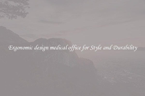 Ergonomic design medical office for Style and Durability