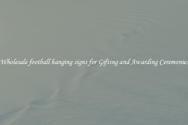 Wholesale football hanging signs for Gifting and Awarding Ceremonies