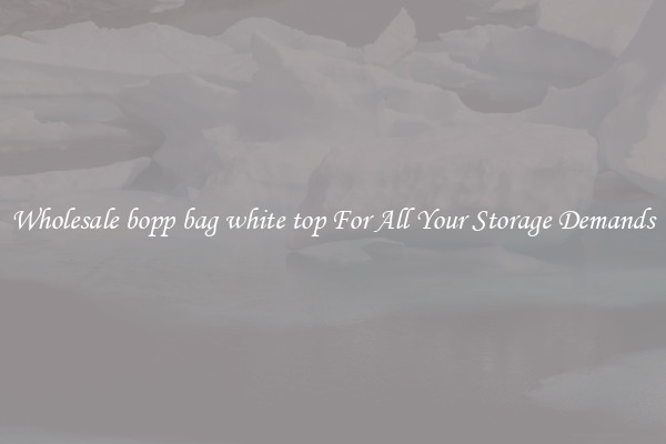 Wholesale bopp bag white top For All Your Storage Demands