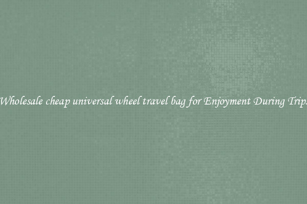 Wholesale cheap universal wheel travel bag for Enjoyment During Trips