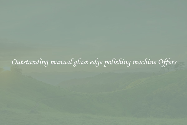 Outstanding manual glass edge polishing machine Offers