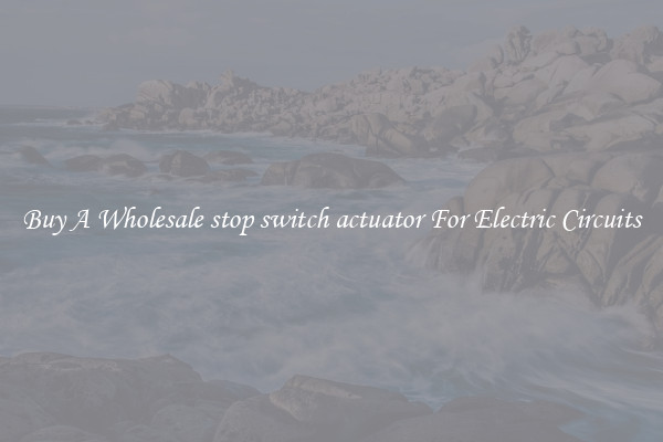 Buy A Wholesale stop switch actuator For Electric Circuits