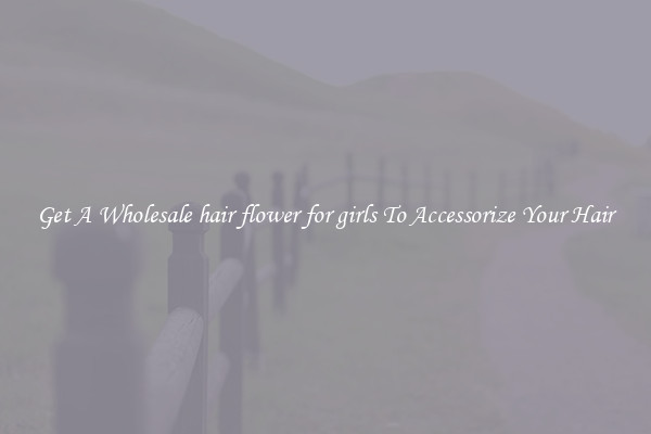 Get A Wholesale hair flower for girls To Accessorize Your Hair