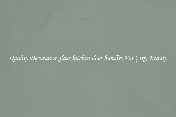 Quality Decorative glass kitchen door handles For Grip, Beauty