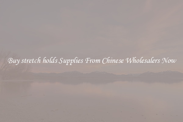 Buy stretch holds Supplies From Chinese Wholesalers Now
