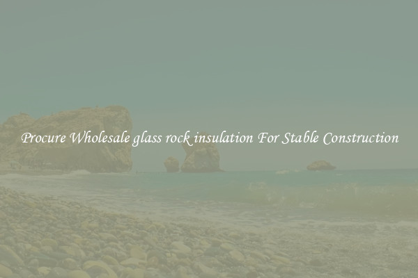 Procure Wholesale glass rock insulation For Stable Construction