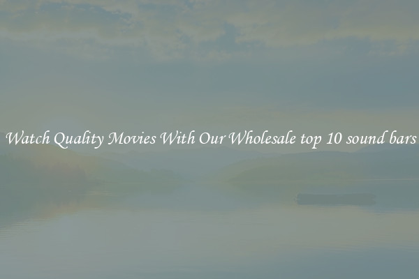 Watch Quality Movies With Our Wholesale top 10 sound bars