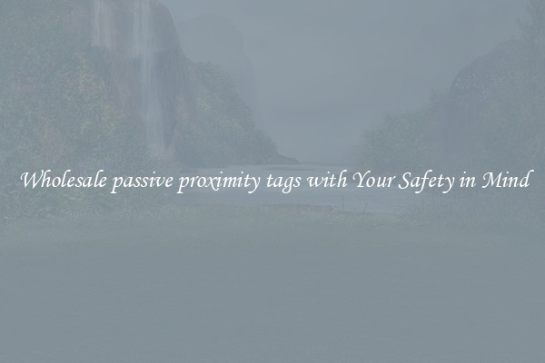 Wholesale passive proximity tags with Your Safety in Mind