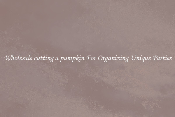 Wholesale cutting a pumpkin For Organizing Unique Parties