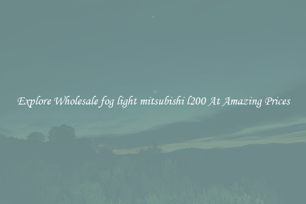 Explore Wholesale fog light mitsubishi l200 At Amazing Prices