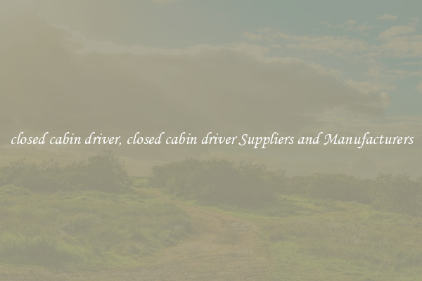 closed cabin driver, closed cabin driver Suppliers and Manufacturers