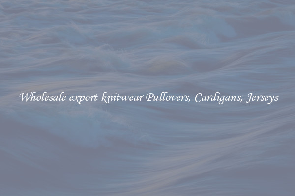 Wholesale export knitwear Pullovers, Cardigans, Jerseys