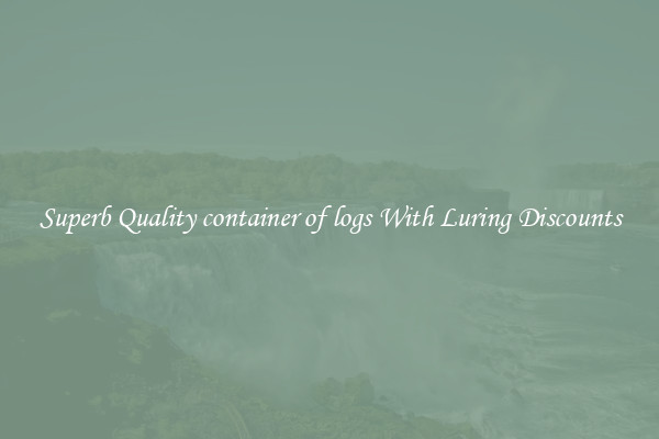 Superb Quality container of logs With Luring Discounts