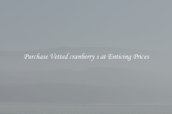 Purchase Vetted cranberry s at Enticing Prices