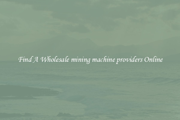 Find A Wholesale mining machine providers Online