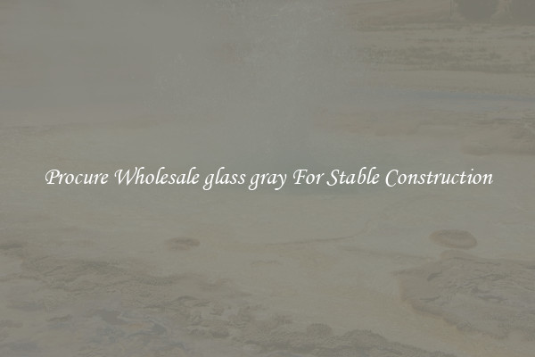 Procure Wholesale glass gray For Stable Construction
