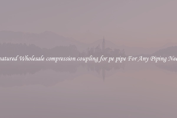 Featured Wholesale compression coupling for pe pipe For Any Piping Needs