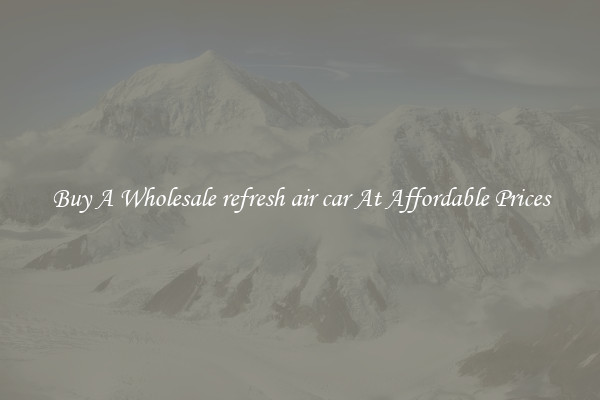 Buy A Wholesale refresh air car At Affordable Prices
