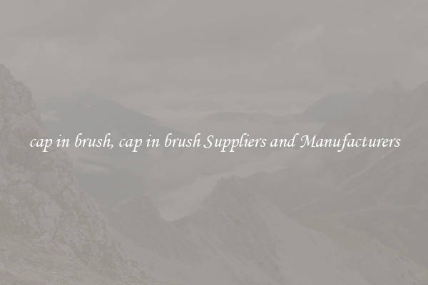 cap in brush, cap in brush Suppliers and Manufacturers