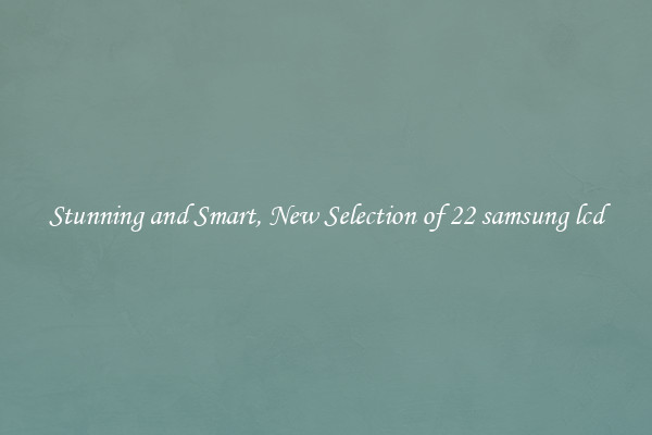 Stunning and Smart, New Selection of 22 samsung lcd