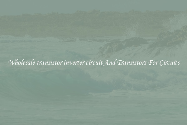Wholesale transistor inverter circuit And Transistors For Circuits