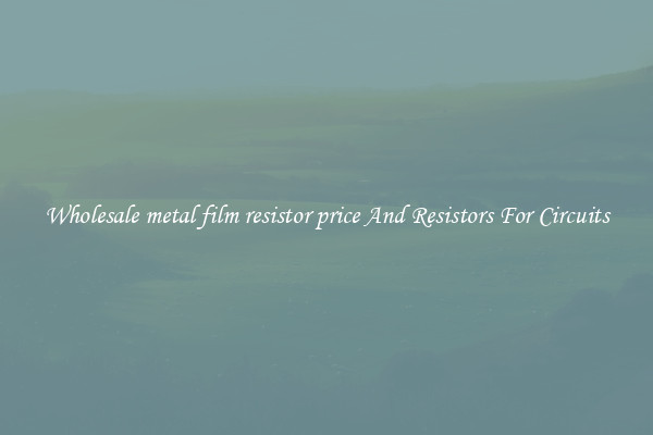 Wholesale metal film resistor price And Resistors For Circuits
