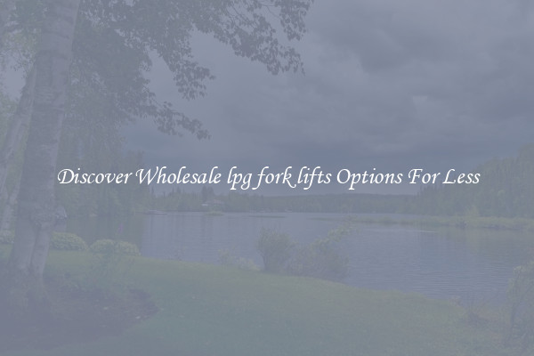 Discover Wholesale lpg fork lifts Options For Less