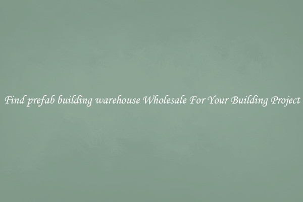 Find prefab building warehouse Wholesale For Your Building Project