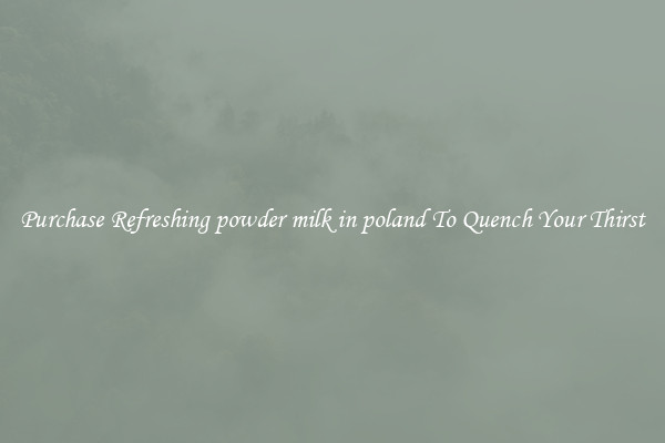 Purchase Refreshing powder milk in poland To Quench Your Thirst