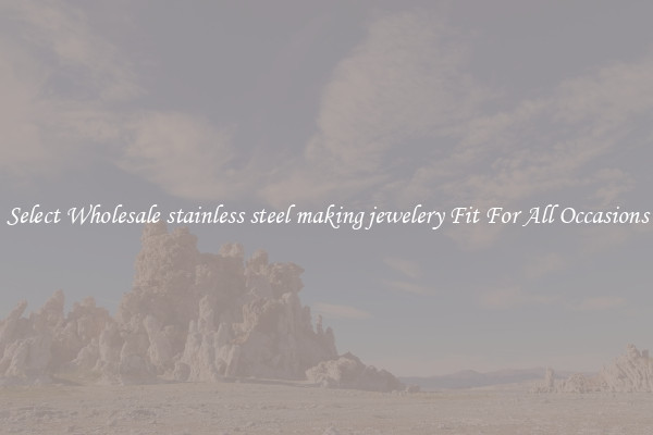 Select Wholesale stainless steel making jewelery Fit For All Occasions