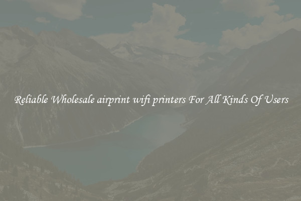 Reliable Wholesale airprint wifi printers For All Kinds Of Users