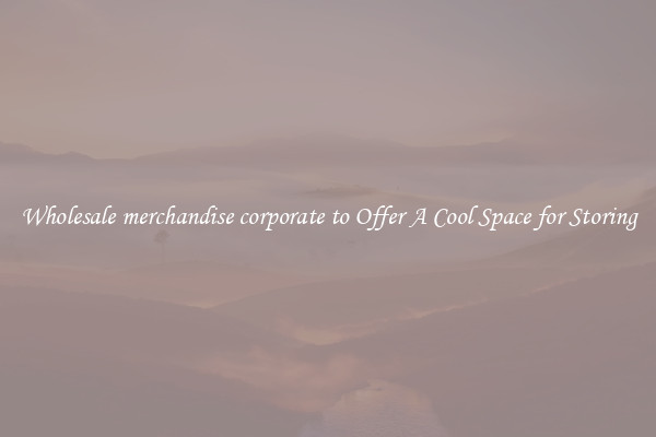 Wholesale merchandise corporate to Offer A Cool Space for Storing