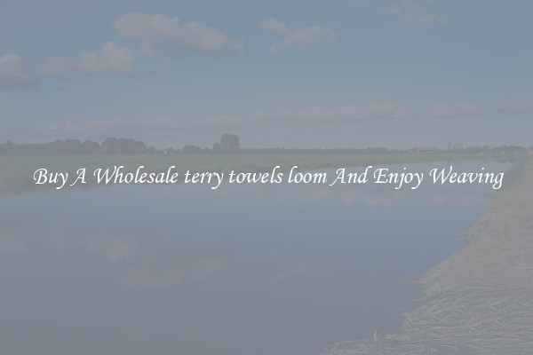 Buy A Wholesale terry towels loom And Enjoy Weaving