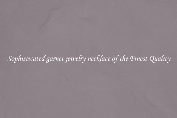 Sophisticated garnet jewelry necklace of the Finest Quality