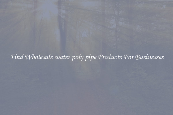 Find Wholesale water poly pipe Products For Businesses