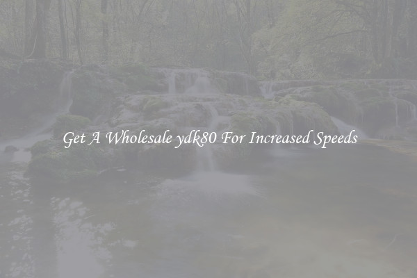 Get A Wholesale ydk80 For Increased Speeds