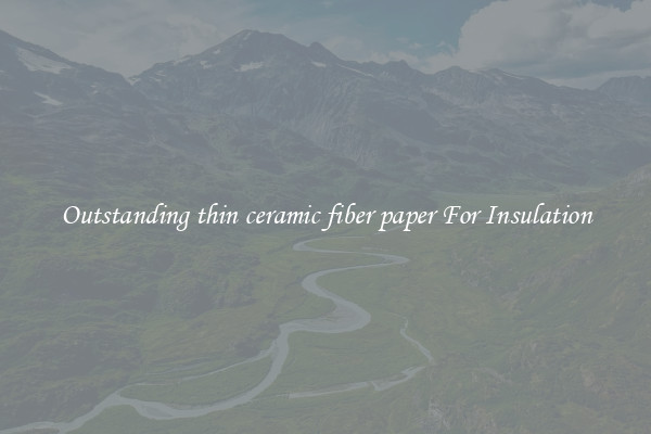 Outstanding thin ceramic fiber paper For Insulation