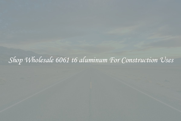 Shop Wholesale 6061 t6 aluminum For Construction Uses