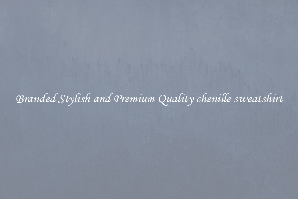 Branded Stylish and Premium Quality chenille sweatshirt