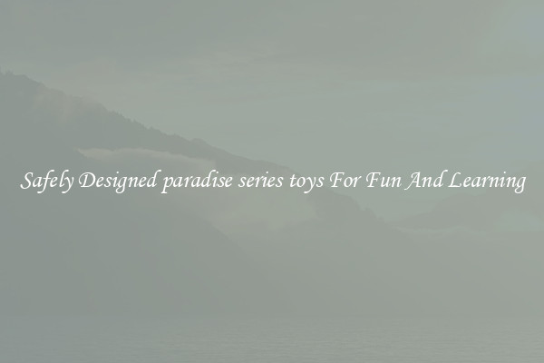 Safely Designed paradise series toys For Fun And Learning