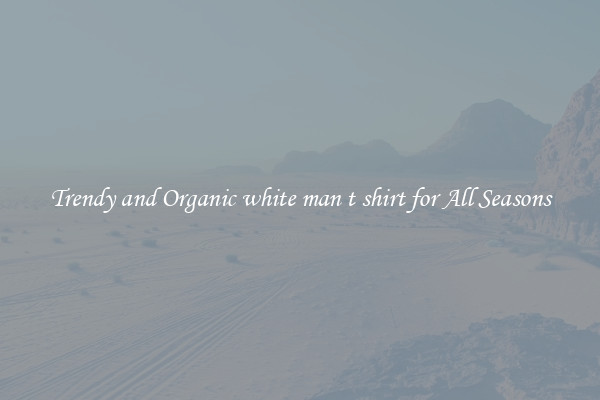 Trendy and Organic white man t shirt for All Seasons