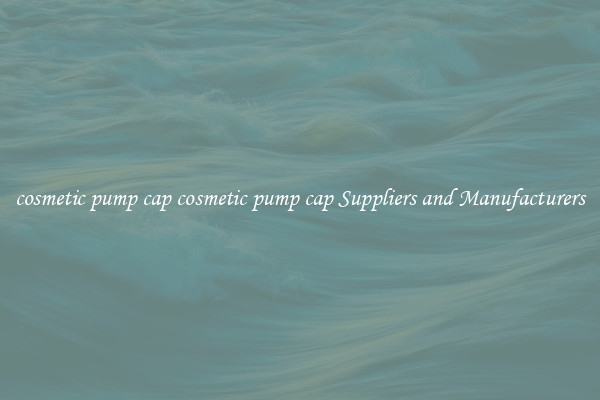 cosmetic pump cap cosmetic pump cap Suppliers and Manufacturers