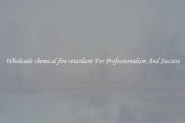 Wholesale chemical fire retardant For Professionalism And Success
