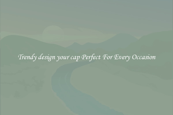 Trendy design your cap Perfect For Every Occasion