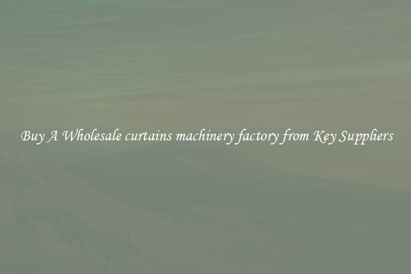 Buy A Wholesale curtains machinery factory from Key Suppliers