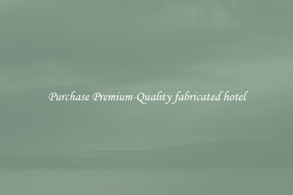 Purchase Premium-Quality fabricated hotel