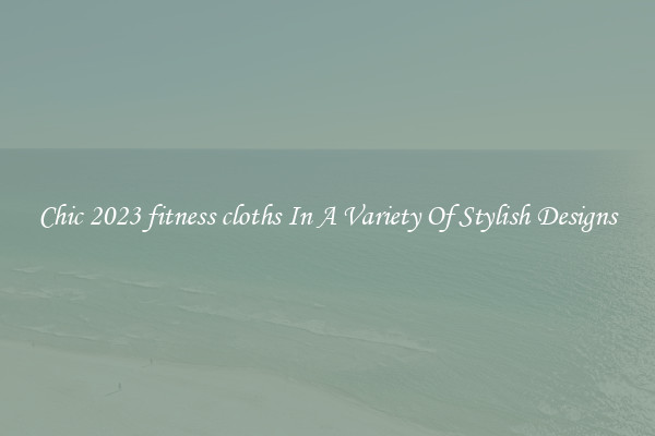 Chic 2023 fitness cloths In A Variety Of Stylish Designs